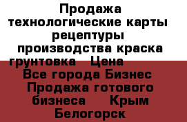 Продажа технологические карты (рецептуры) производства краска,грунтовка › Цена ­ 30 000 - Все города Бизнес » Продажа готового бизнеса   . Крым,Белогорск